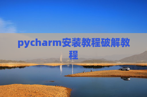 pycharm安装教程破解教程 pycharm安装教程破解教程